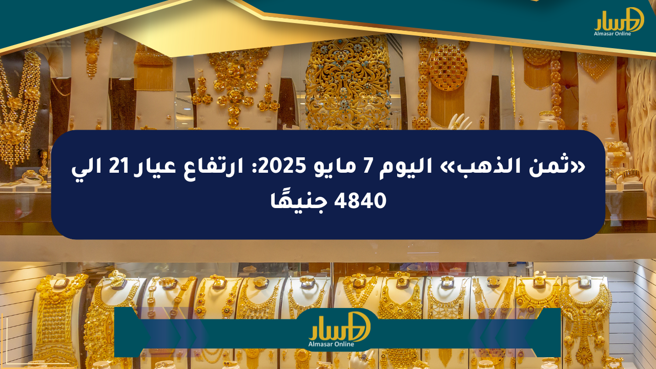 «ثمن الذهب» اليوم 7 مايو 2025: ارتفاع عيار 21 إلى 4840 جنيهًا